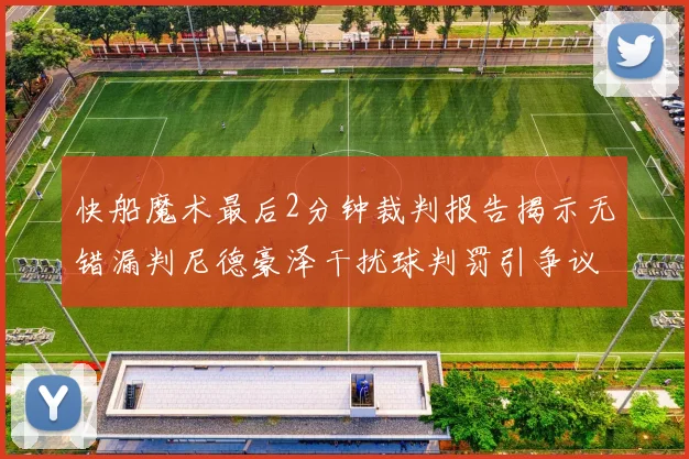 快船魔术最后2分钟裁判报告揭示无错漏判尼德豪泽干扰球判罚引争议