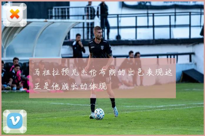 马祖拉预见杰伦布朗的出色表现这正是他成长的体现