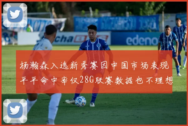 杨瀚森入选新秀赛因中国市场表现平平命中率仅28G联赛数据也不理想
