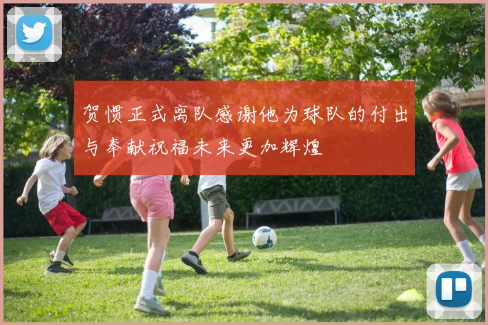 贺惯正式离队感谢他为球队的付出与奉献祝福未来更加辉煌