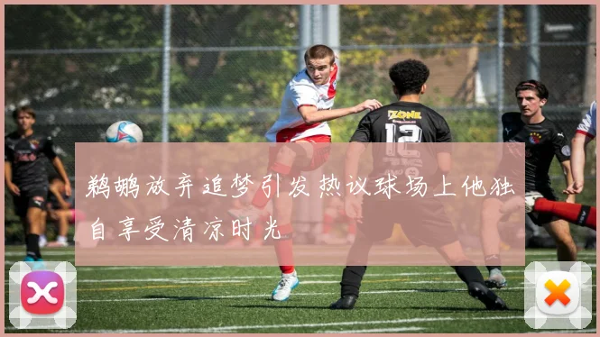 鹈鹕放弃追梦引发热议球场上他独自享受清凉时光