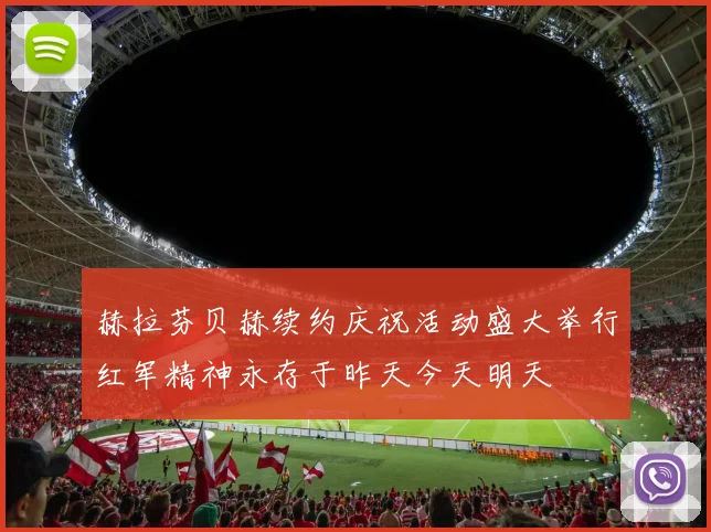 赫拉芬贝赫续约庆祝活动盛大举行红军精神永存于昨天今天明天