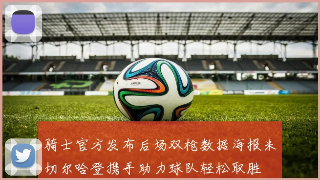骑士官方发布后场双枪数据海报米切尔哈登携手助力球队轻松取胜