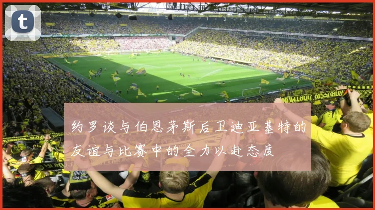 约罗谈与伯恩茅斯后卫迪亚基特的友谊与比赛中的全力以赴态度