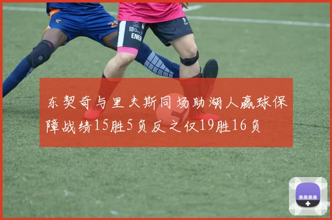 东契奇与里夫斯同场助湖人赢球保障战绩15胜5负反之仅19胜16负