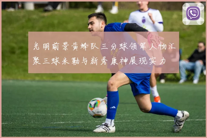 光明前景黄蜂队三分球领军人物汇聚三球米勒与新秀康神展现实力