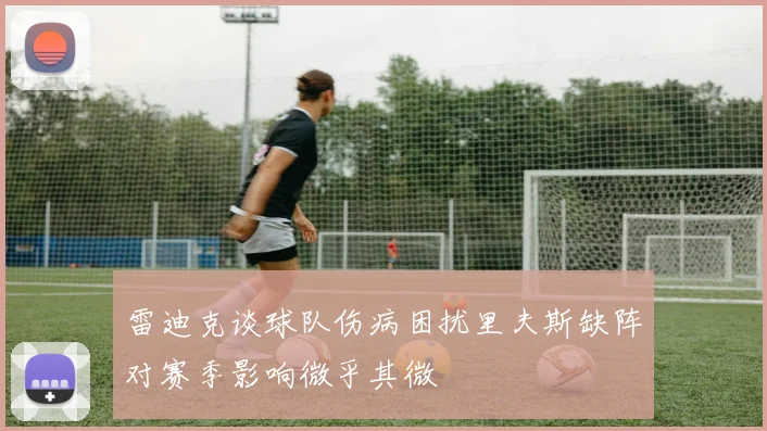 雷迪克谈球队伤病困扰里夫斯缺阵对赛季影响微乎其微