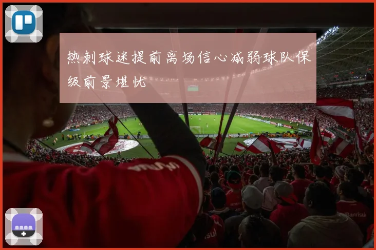 热刺球迷提前离场信心减弱球队保级前景堪忧